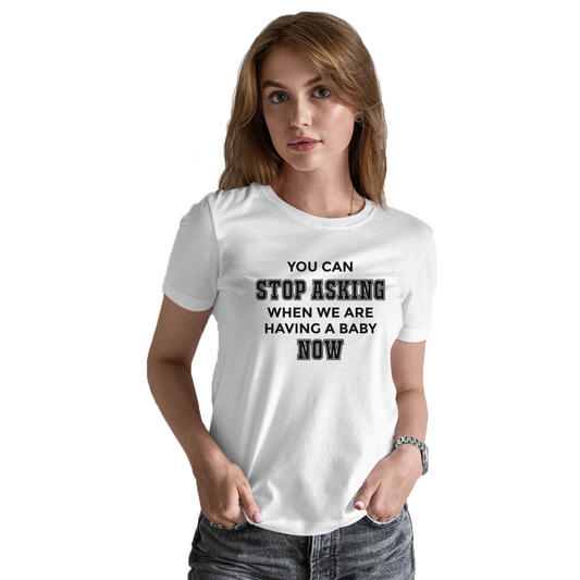 You can stop asking when we are having baby NOW Women's T-shirt | White