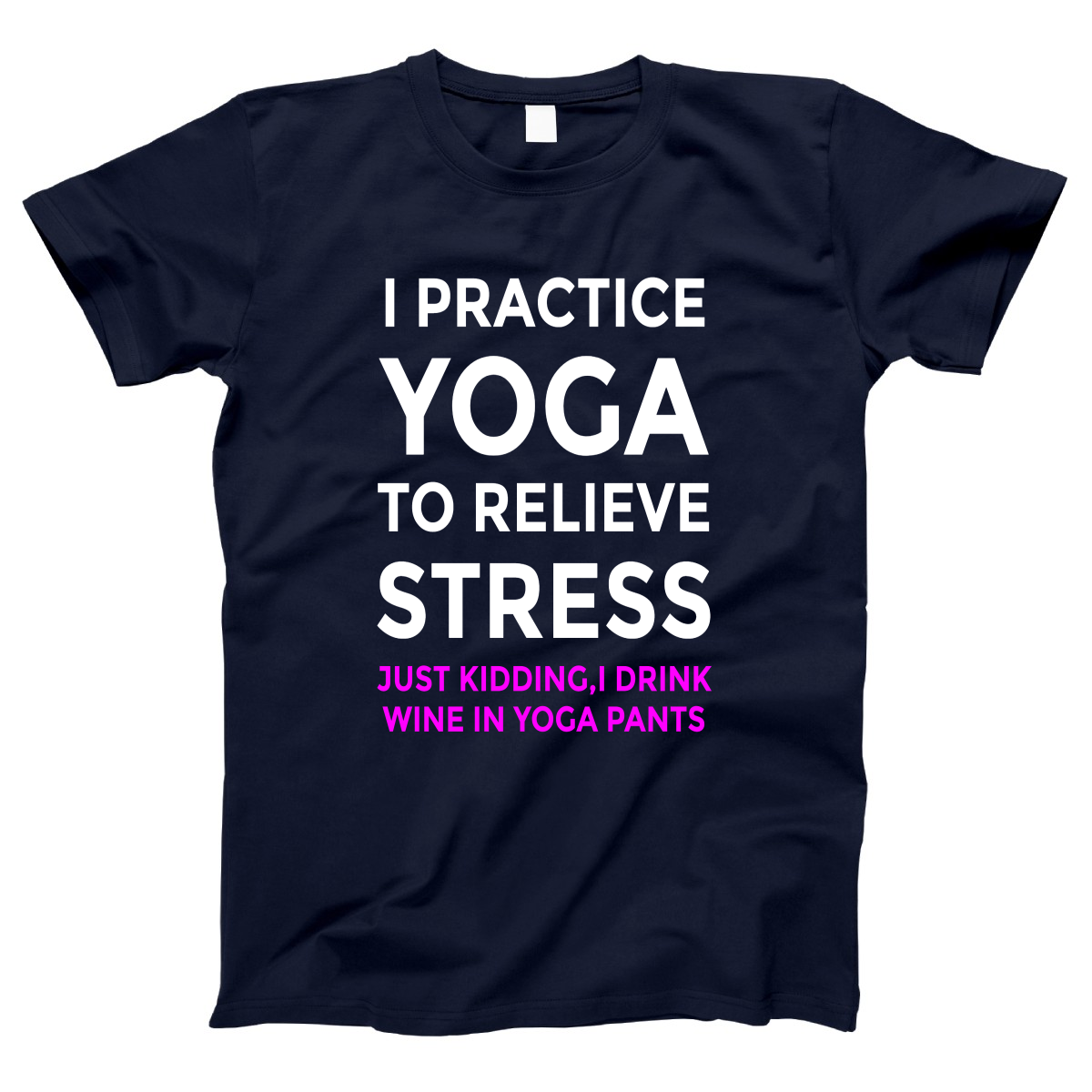 I practice yoga to relieve stress, just kidding I drink wine in yoga pants Women's T-shirt | Navy