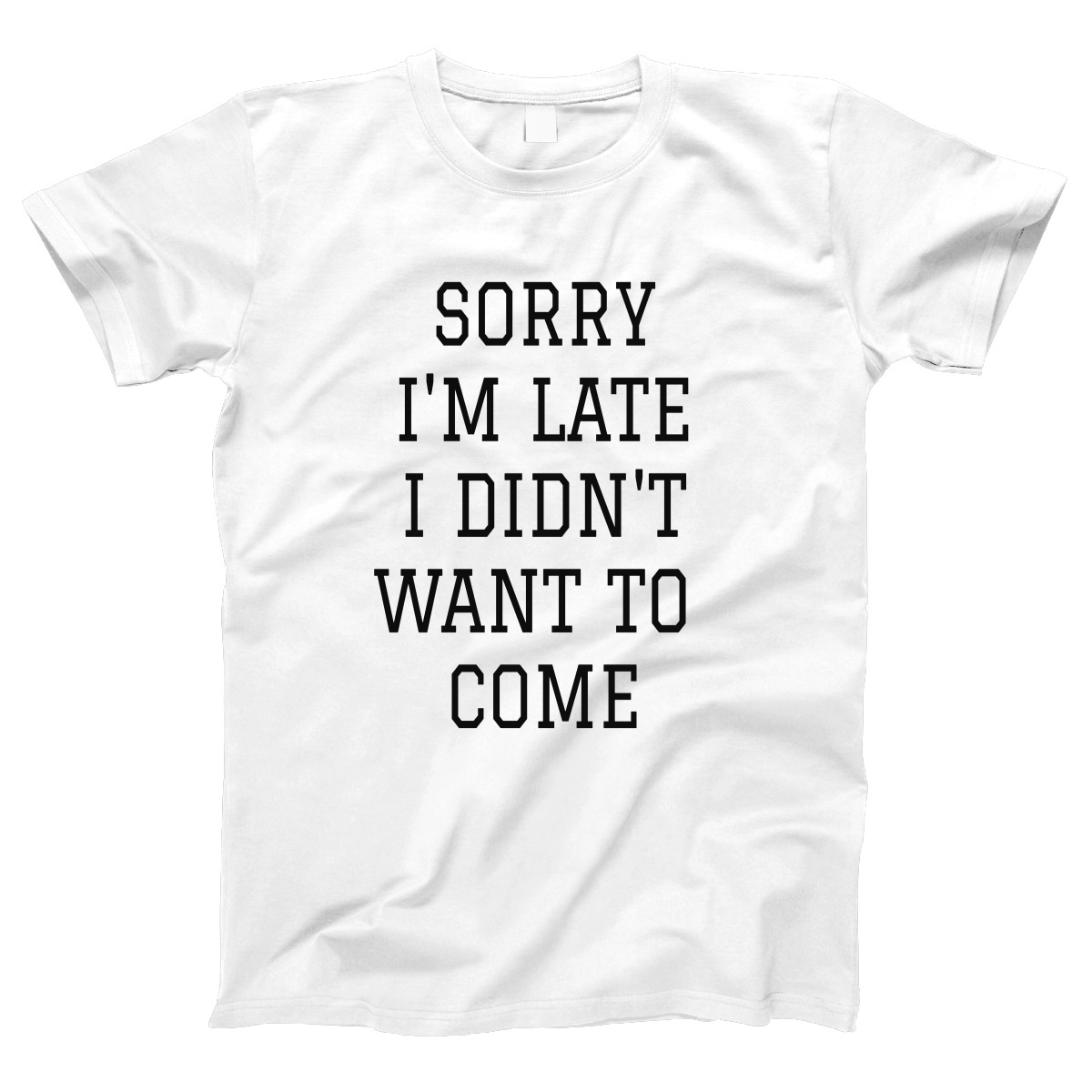 Sorry Im Late I Didnt Want To Come Women's T-shirt | White