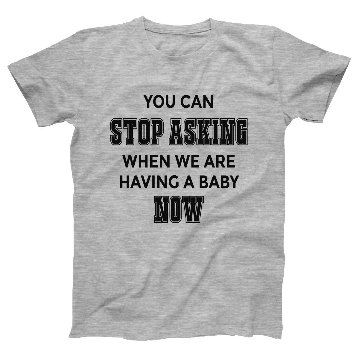 You can stop asking when we are having baby NOW Women's T-shirt | Gray