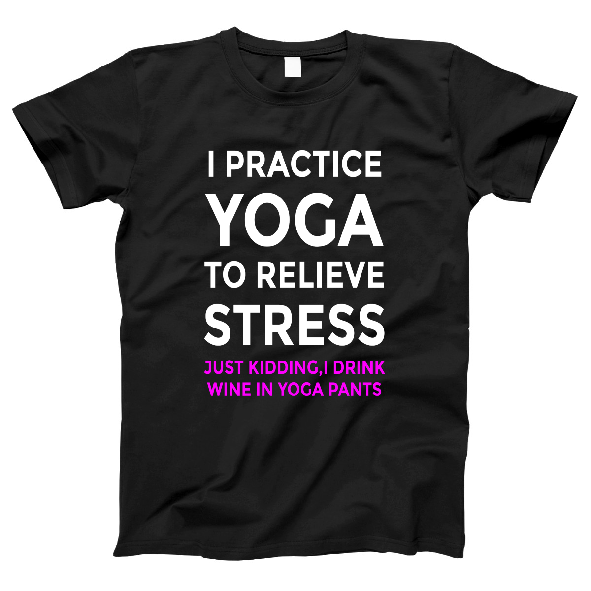 I practice yoga to relieve stress, just kidding I drink wine in yoga pants Women's T-shirt | Black