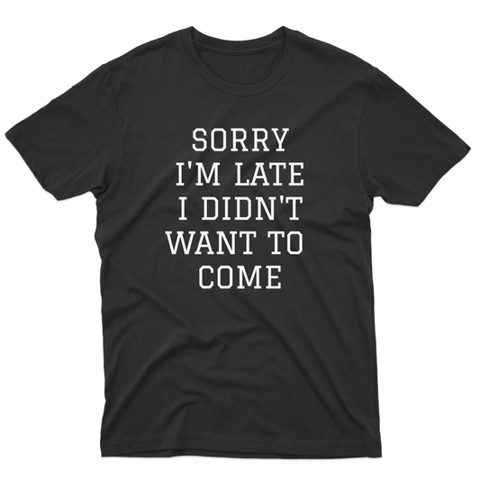 Sorry Im Late I Didnt Want To Come Men's T-shirt | Black
