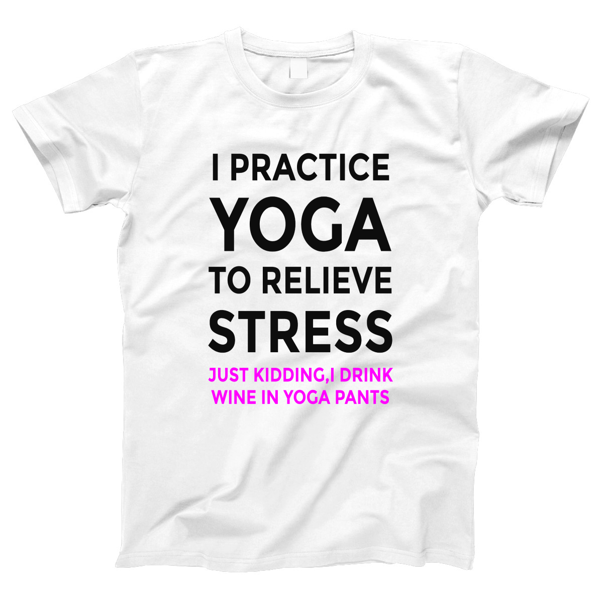 I practice yoga to relieve stress, just kidding I drink wine in yoga pants Women's T-shirt | White