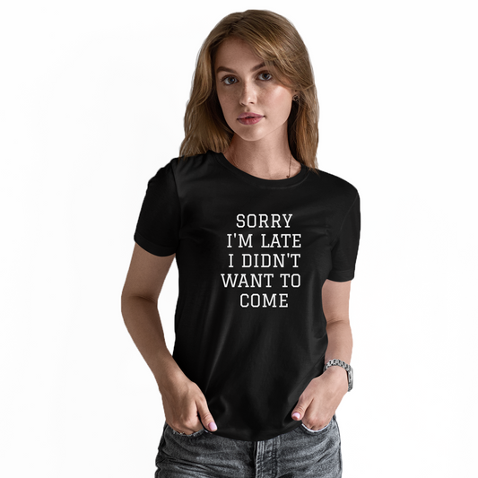 Sorry Im Late I Didnt Want To Come Women's T-shirt | Black